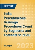 India Percutaneous Drainage Procedures Count by Segments (Percutaneous Drainage Procedures for Abscess Drainage, Percutaneous Drainage Procedures for Biliary Drainage, Percutaneous Drainage Procedures for Nephrostomy Drainage and Others) and Forecast to 2030- Product Image
