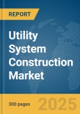 Utility System Construction Market Report 2025- Product Image