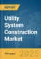 Utility System Construction Market Report 2025 - Product Thumbnail Image