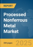 Processed Nonferrous Metal Market Report 2025- Product Image