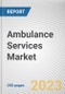 Ambulance Services Market by Mode of Transportation, Service Type, Operating Type: Global Opportunity Analysis and Industry Forecast, 2021-2031 - Product Thumbnail Image