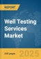 Well Testing Services Market Report 2025 - Product Thumbnail Image