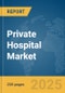 Private Hospital Market Report 2025 - Product Thumbnail Image