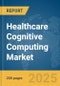 Healthcare Cognitive Computing Market Report 2025 - Product Thumbnail Image