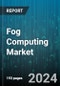 Fog Computing Market by Type, Component, Application - Global Forecast 2025-2030 - Product Image