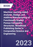 Machine Learning Aided Analysis, Design, and Additive Manufacturing of Functionally Graded Porous Composite Structures. Woodhead Publishing Series in Composites Science and Engineering- Product Image