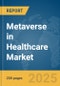 Metaverse in Healthcare Market Report 2025 - Product Image