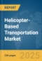 Helicopter-Based Transportation Market Report 2025 - Product Thumbnail Image