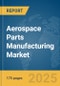 Aerospace Parts Manufacturing Market Report 2025 - Product Thumbnail Image