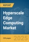 Hyperscale Edge Computing Market Report 2025 - Product Image