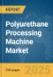 Polyurethane Processing Machine Market Report 2025 - Product Thumbnail Image