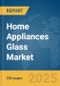 Home Appliances Glass Market Report 2025 - Product Image