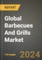 Global Barbecues And Grills Market Outlook Report: Industry Size, Competition, Trends and Growth Opportunities by Region, YoY Forecasts from 2024 to 2031 - Product Image