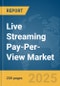 Live Streaming Pay-Per-View Market Report 2025 - Product Image