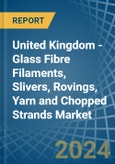 United Kingdom - Glass Fibre Filaments, Slivers, Rovings, Yarn and Chopped Strands - Market Analysis, Forecast, Size, Trends and Insights- Product Image