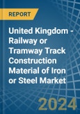 United Kingdom - Railway or Tramway Track Construction Material of Iron or Steel - Market Analysis, Forecast, Size, Trends and Insights- Product Image