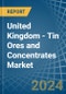 United Kingdom - Tin Ores and Concentrates - Market Analysis, Forecast, Size, Trends and Insights - Product Image