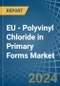 EU - Polyvinyl Chloride in Primary Forms - Market Analysis, Forecast, Size, Trends and insights - Product Thumbnail Image
