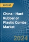 China - Hard Rubber or Plastic Combs - Market Analysis, Forecast, Size, Trends and Insights - Product Image