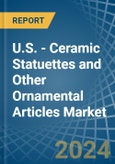 U.S. - Ceramic Statuettes and Other Ornamental Articles - Market Analysis, Forecast, Size, Trends and Insights- Product Image