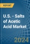 U.S. - Salts of Acetic Acid - Market Analysis, Forecast, Size, Trends and Insights - Product Image