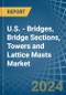 U.S. - Bridges, Bridge Sections, Towers and Lattice Masts (of Iron or Steel) - Market Analysis, Forecast, Size, Trends and Insights - Product Image