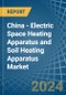 China - Electric Space Heating Apparatus and Soil Heating Apparatus - Market Analysis, Forecast, Size, Trends and Insights - Product Image
