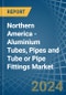 Northern America - Aluminium Tubes, Pipes and Tube or Pipe Fittings - Market Analysis, Forecast, Size, Trends and Insights - Product Thumbnail Image