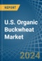 U.S. Organic Buckwheat Market. Analysis and Forecast to 2030 - Product Image