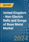 United Kingdom - Non-Electric Bells and Gongs of Base Metal - Market Analysis, Forecast, Size, Trends and Insights- Product Image