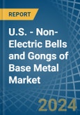 U.S. - Non-Electric Bells and Gongs of Base Metal - Market Analysis, Forecast, Size, Trends and Insights- Product Image