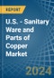 U.S. - Sanitary Ware and Parts of Copper - Market Analysis, Forecast, Size, Trends and Insights - Product Thumbnail Image