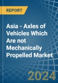 Asia - Axles of Vehicles Which Are not Mechanically Propelled - Market Analysis, Forecast, Size, Trends and Insights- Product Image