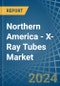 Northern America - X-Ray Tubes - Market Analysis, Forecast, Size, Trends and Insights - Product Image