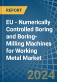 EU - Numerically Controlled Boring and Boring-Milling Machines for Working Metal - Market Analysis, forecast, Size, Trends and Insights- Product Image