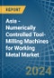 Asia - Numerically Controlled Tool-Milling Machines for Working Metal - Market Analysis, forecast, Size, Trends and Insights - Product Image