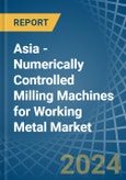 Asia - Numerically Controlled Milling Machines for Working Metal - Market Analysis, forecast, Size, Trends and Insights- Product Image