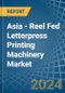 Asia - Reel Fed Letterpress Printing Machinery - Market Analysis, Forecast, Size, Trends and Insights - Product Image