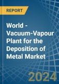 World - Vacuum-Vapour Plant for the Deposition of Metal - Market Analysis, forecast, Size, Trends and Insights- Product Image