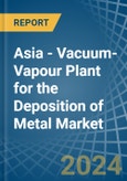 Asia - Vacuum-Vapour Plant for the Deposition of Metal - Market Analysis, forecast, Size, Trends and Insights- Product Image