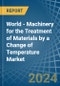 World - Machinery for the Treatment of Materials by a Change of Temperature - Market analysis, forecast, Size, Trends and Insights - Product Thumbnail Image