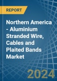 Northern America - Aluminium Stranded Wire, Cables and Plaited Bands - Market Analysis, Forecast, Size, Trends and Insights- Product Image