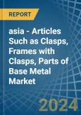 asia - Articles Such as Clasps, Frames with Clasps, Parts of Base Metal - Market Analysis, Forecast, Size, Trends and Insights- Product Image