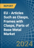 EU - Articles Such as Clasps, Frames with Clasps, Parts of Base Metal - Market Analysis, Forecast, Size, Trends and Insights- Product Image