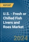 U.S. - Fresh or Chilled Fish Livers and Roes - Market Analysis, Forecast, Size, Trends and Insights - Product Thumbnail Image