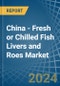 China - Fresh or Chilled Fish Livers and Roes - Market Analysis, Forecast, Size, Trends and Insights - Product Thumbnail Image