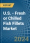 U.S. - Fresh or Chilled Fish Fillets - Market Analysis, Forecast, Size, Trends and Insights - Product Thumbnail Image