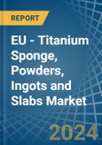 EU - Titanium Sponge, Powders, Ingots and Slabs - Market Analysis, Forecast, Size, Trends and Insights- Product Image