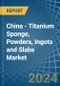 China - Titanium Sponge, Powders, Ingots and Slabs - Market Analysis, Forecast, Size, Trends and Insights - Product Image