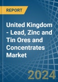 United Kingdom - Lead, Zinc and Tin Ores and Concentrates - Market Analysis, Forecast, Size, Trends and Insights- Product Image